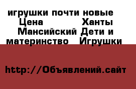 игрушки почти новые  › Цена ­ 3 500 - Ханты-Мансийский Дети и материнство » Игрушки   